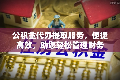 汤旺河公积金代办提取服务，便捷高效，助您轻松管理财务