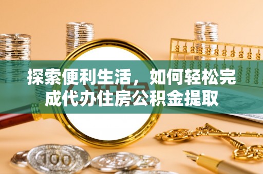 汤旺河探索便利生活，如何轻松完成代办住房公积金提取