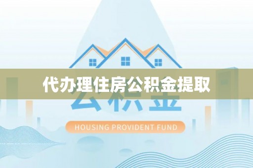 汤旺河代办理住房公积金提取