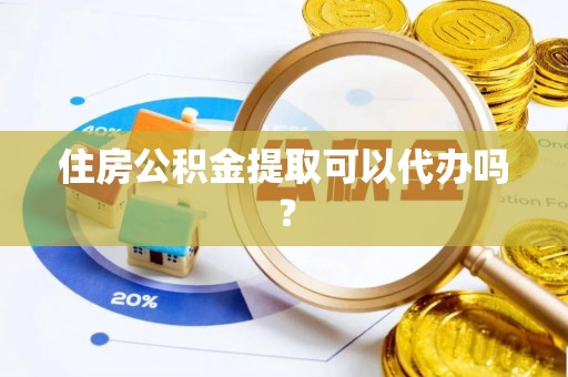 汤旺河住房公积金提取可以代办吗？