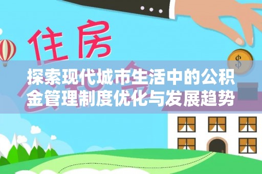汤旺河探索现代城市生活中的公积金管理制度优化与发展趋势