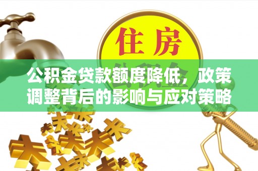 汤旺河公积金贷款额度降低，政策调整背后的影响与应对策略