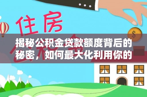 汤旺河揭秘公积金贷款额度背后的秘密，如何最大化利用你的福利？
