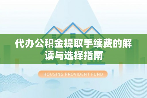 汤旺河代办公积金提取手续费的解读与选择指南