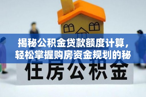 汤旺河揭秘公积金贷款额度计算，轻松掌握购房资金规划的秘密