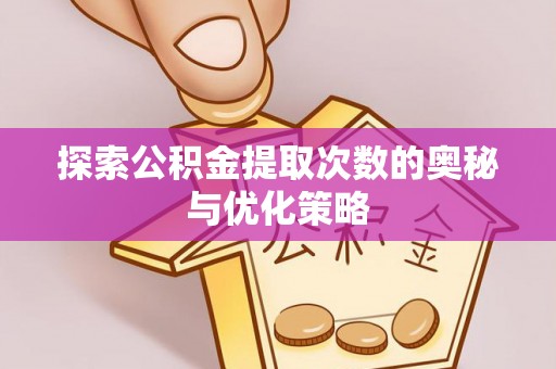 汤旺河探索公积金提取次数的奥秘与优化策略