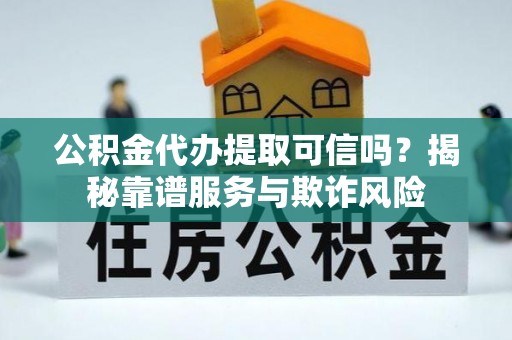 汤旺河公积金代办提取可信吗？揭秘靠谱服务与欺诈风险