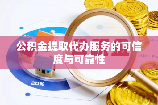 汤旺河公积金提取代办服务的可信度与可靠性