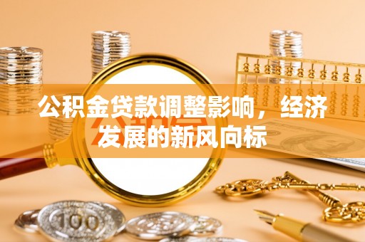 汤旺河公积金贷款调整影响，经济发展的新风向标