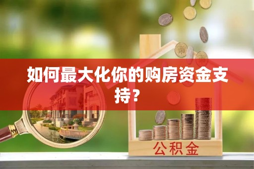 汤旺河如何最大化你的购房资金支持？