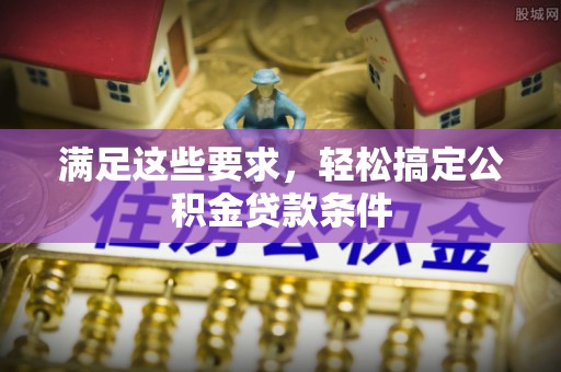 汤旺河满足这些要求，轻松搞定公积金贷款条件