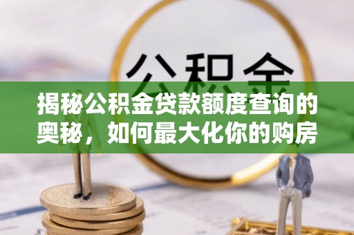 汤旺河揭秘公积金贷款额度查询的奥秘，如何最大化你的购房资金？