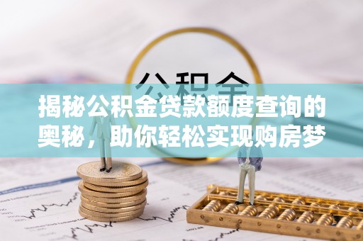 汤旺河揭秘公积金贷款额度查询的奥秘，助你轻松实现购房梦想
