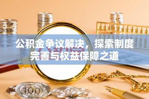 汤旺河公积金争议解决，探索制度完善与权益保障之道