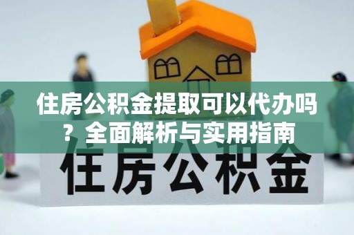 汤旺河住房公积金提取可以代办吗？全面解析与实用指南