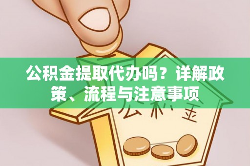 汤旺河公积金提取代办吗？详解政策、流程与注意事项