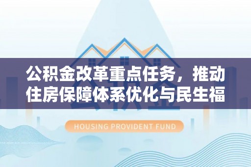 汤旺河公积金改革重点任务，推动住房保障体系优化与民生福祉提升