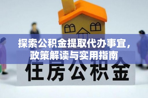 汤旺河探索公积金提取代办事宜，政策解读与实用指南