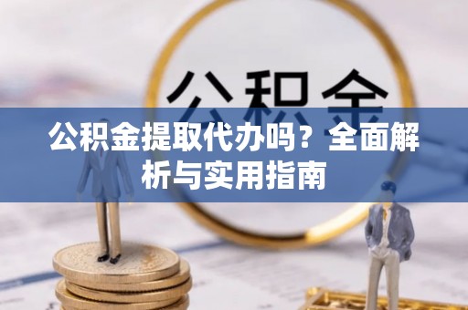 汤旺河公积金提取代办吗？全面解析与实用指南