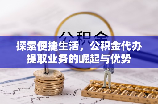 汤旺河探索便捷生活，公积金代办提取业务的崛起与优势