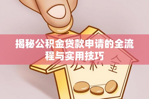 汤旺河揭秘公积金贷款申请的全流程与实用技巧