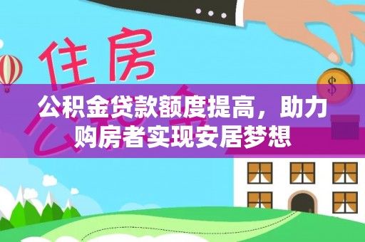汤旺河公积金贷款额度提高，助力购房者实现安居梦想