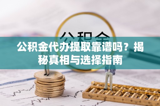 汤旺河公积金代办提取靠谱吗？揭秘真相与选择指南