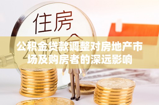 汤旺河公积金贷款调整对房地产市场及购房者的深远影响