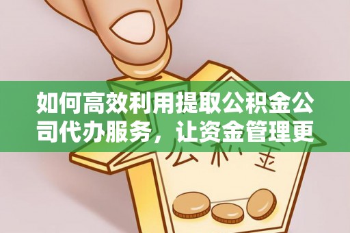 汤旺河如何高效利用提取公积金公司代办服务，让资金管理更轻松