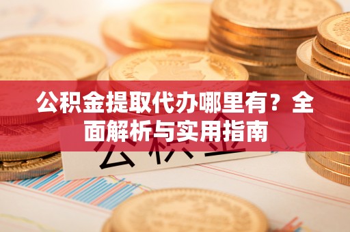 汤旺河公积金提取代办哪里有？全面解析与实用指南