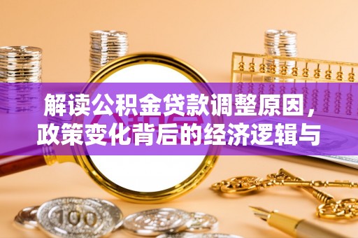 汤旺河解读公积金贷款调整原因，政策变化背后的经济逻辑与影响
