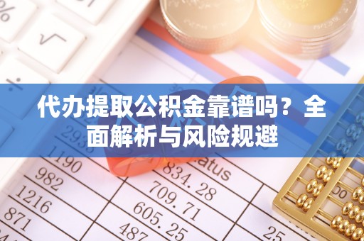 汤旺河代办提取公积金靠谱吗？全面解析与风险规避