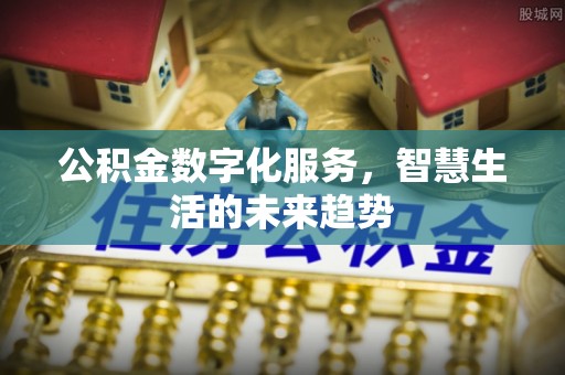 汤旺河公积金数字化服务，智慧生活的未来趋势