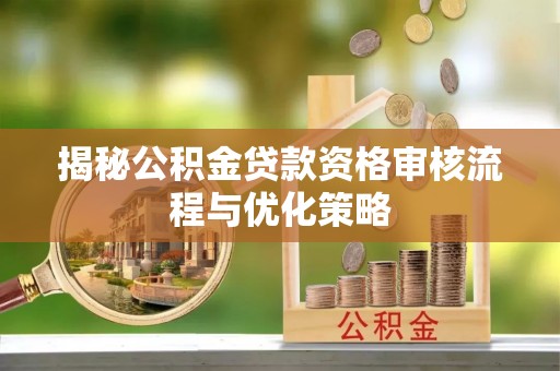 汤旺河揭秘公积金贷款资格审核流程与优化策略