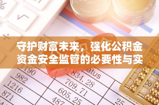 汤旺河守护财富未来，强化公积金资金安全监管的必要性与实践