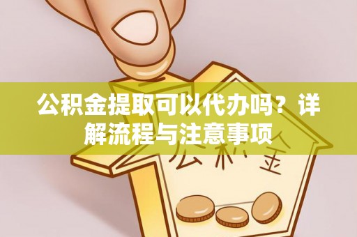 汤旺河公积金提取可以代办吗？详解流程与注意事项
