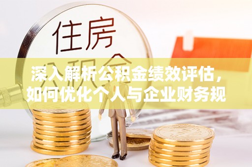 汤旺河深入解析公积金绩效评估，如何优化个人与企业财务规划