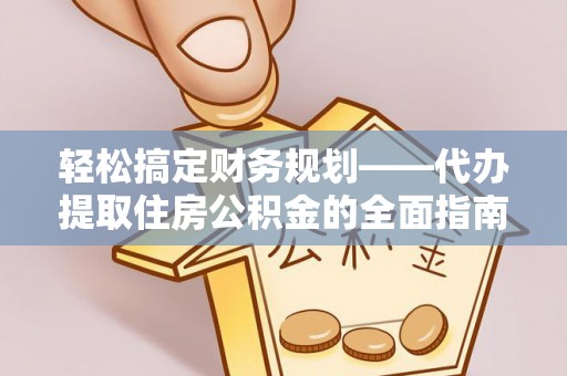 汤旺河轻松搞定财务规划——代办提取住房公积金的全面指南